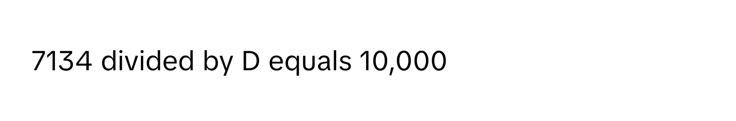 7134 divided by D equals 10,000