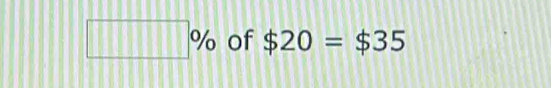 □ % of $20=$35