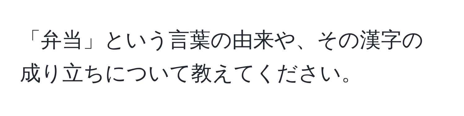 「弁当」という言葉の由来や、その漢字の成り立ちについて教えてください。