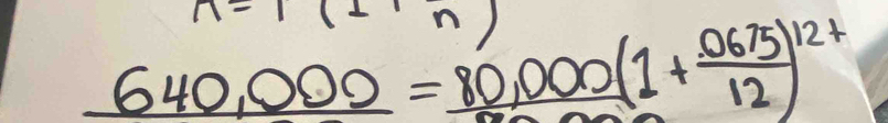 1-
640,000=80,000(1+ 0675/12 )^12+