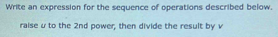 Write an expression for the sequence of operations described below. 
raise u to the 2nd power, then divide the result by v