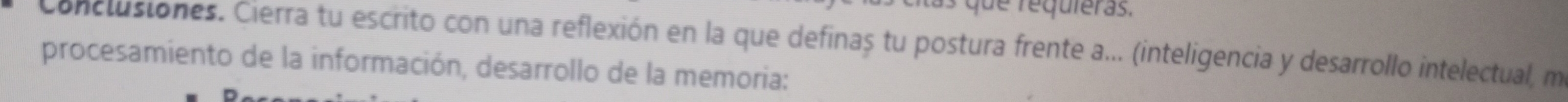 as que requieras. 
Conclusiones. Cierra tu escrito con una reflexión en la que definaș tu postura frente a... (inteligencia y desarrollo intelectual, m 
procesamiento de la información, desarrollo de la memoria: