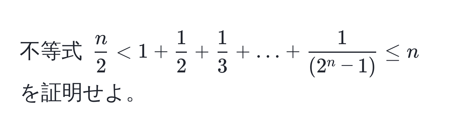 不等式 $ n/2  < 1 +  1/2  +  1/3  + ... + frac1(2^(n - 1)) ≤ n$ を証明せよ。