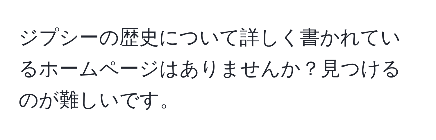 ジプシーの歴史について詳しく書かれているホームページはありませんか？見つけるのが難しいです。