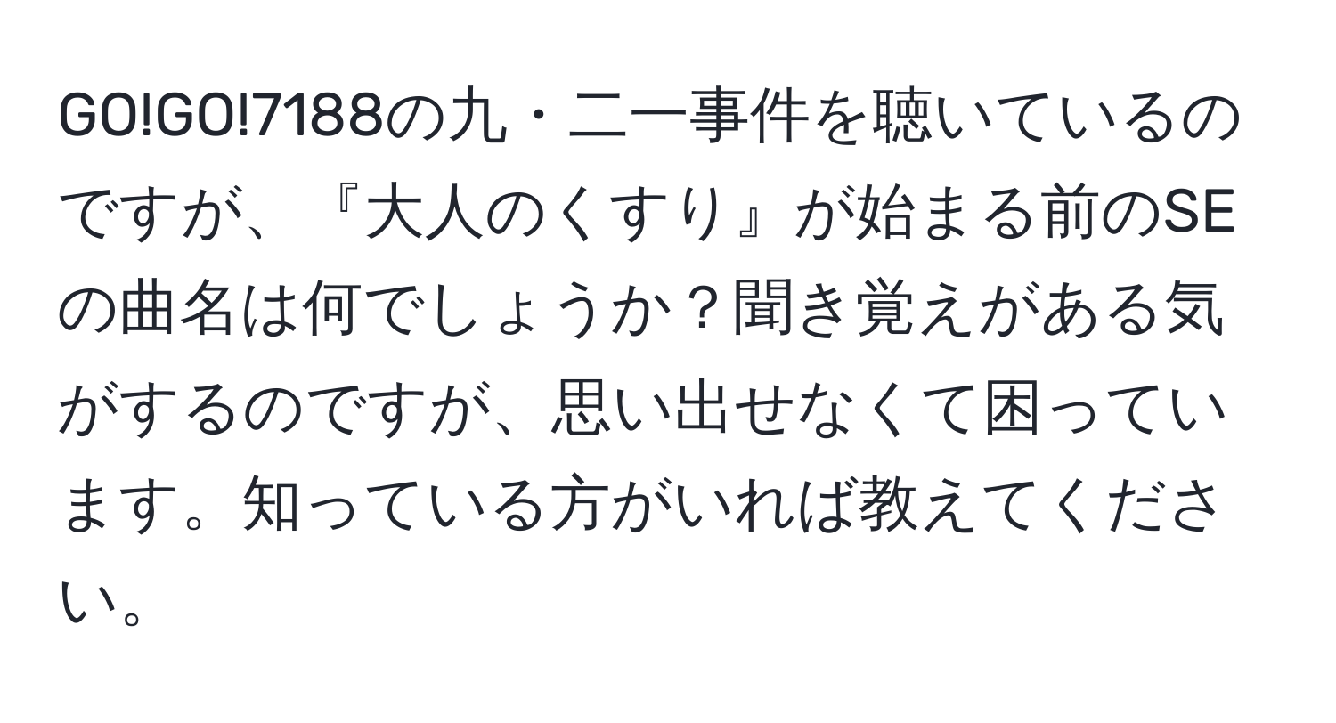 GO!GO!7188の九・二一事件を聴いているのですが、『大人のくすり』が始まる前のSEの曲名は何でしょうか？聞き覚えがある気がするのですが、思い出せなくて困っています。知っている方がいれば教えてください。