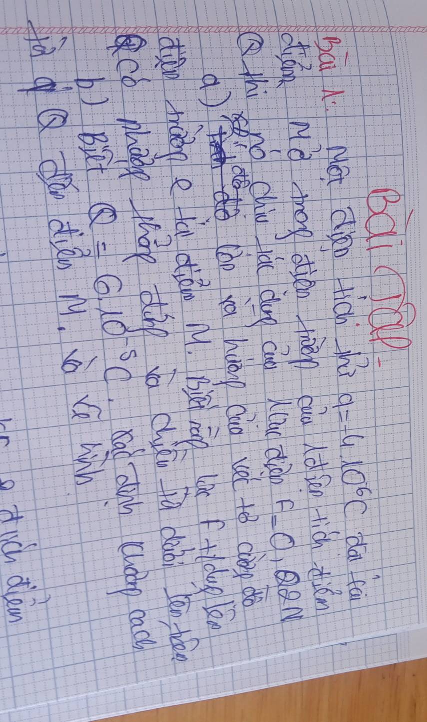 Bài cap. 
bā l Nát dàn tich hi 9=-4.10^6C dāi fā 
dián Mè theg oién tàān càn (ds tich zián 
Qthi cnó chiu jiáu dug cun (lun diàn F=0 QQN 
:d 
a 
(áo ia huàno Qio vet to càng do 
dǎo màone tā diǎo Mu. àà iāo ue f+dug kn 
cb make tháo dīg va chigù fa dubi Jan tān 
b) Biet Q=610^(-5)C.rad dink chap cac) 
tàqQ dā dién n4. iò G hiàn 
o tich dlen