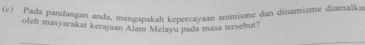 Pada pandangan anda, mengapakah kepercayaan animisme dan dinamisme diamalka 
oleh masyarakat kerajaan Alam Melayu pada masa tersebut?