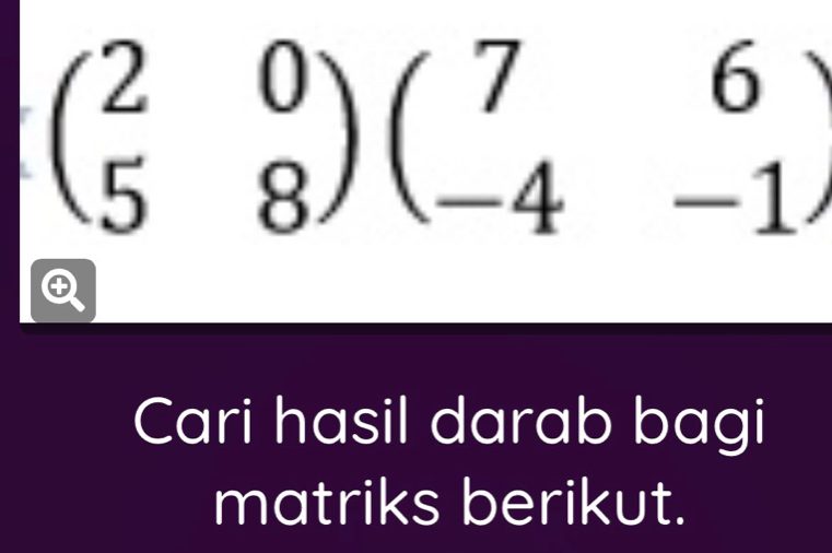 beginpmatrix 2&0 5&8endpmatrix beginpmatrix 7&6 -4&-1endpmatrix
Cari hasil darab bagi 
matriks berikut.