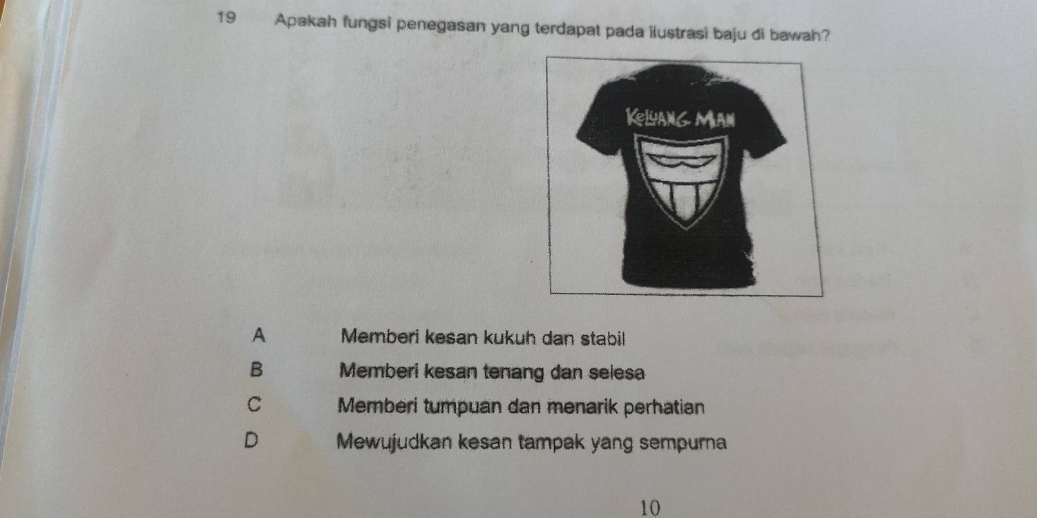 Apakah fungsi penegasan yang terdapat pada ilustrasi baju di bawah?
A Memberi kesan kukuh dan stabil
B Memberi kesan tenang dan selesa
C Memberi tumpuan dan menarik perhatian
D Mewujudkan kesan tampak yang sempurna
10