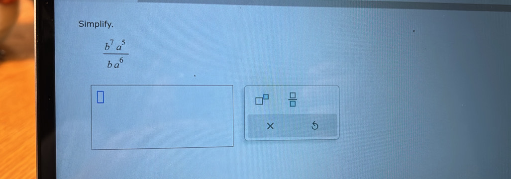 Simplify.
 b^7a^5/ba^6 
 □ /□  
×