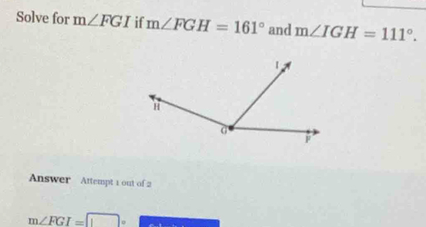 Solve for m∠ FGI if m∠ FGH=161° and m∠ IGH=111°. 
Answer Attempt 1 out of 2
m∠ FGI=□° overline 