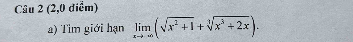 (2,0 điểm) 
a) Tìm giới hạn limlimits _xto -∈fty (sqrt(x^2+1)+sqrt[3](x^3+2x)).