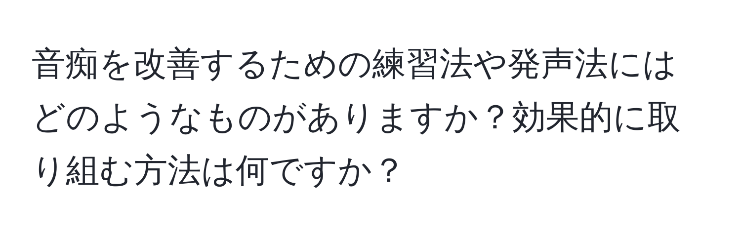 音痴を改善するための練習法や発声法にはどのようなものがありますか？効果的に取り組む方法は何ですか？