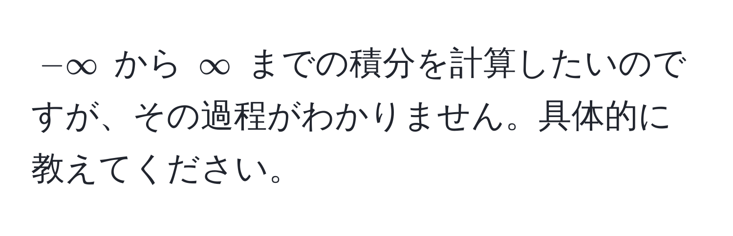 $-∈fty$ から $∈fty$ までの積分を計算したいのですが、その過程がわかりません。具体的に教えてください。