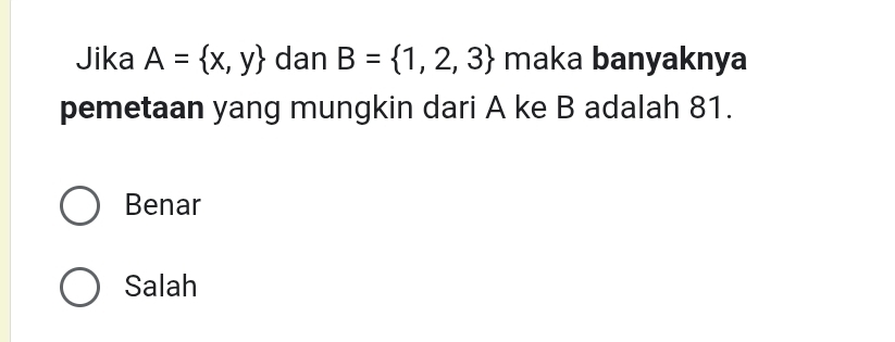 Jika A= x,y dan B= 1,2,3 maka banyaknya
pemetaan yang mungkin dari A ke B adalah 81.
Benar
Salah