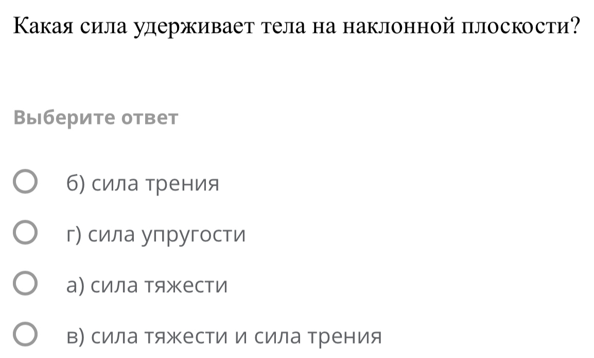 КΚакая сила улдерживает тела на наклонной плоскости?
Выберите ответ
б) сила трения
г) сила упругости
а) сила тяжести
в) сила тяжести и сила трения