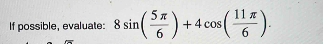 If possible, evaluate: 8sin ( 5π /6 )+4cos ( 11π /6 ).