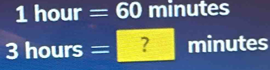 1 hour = : 50 minutes
3 hours = ? minutes