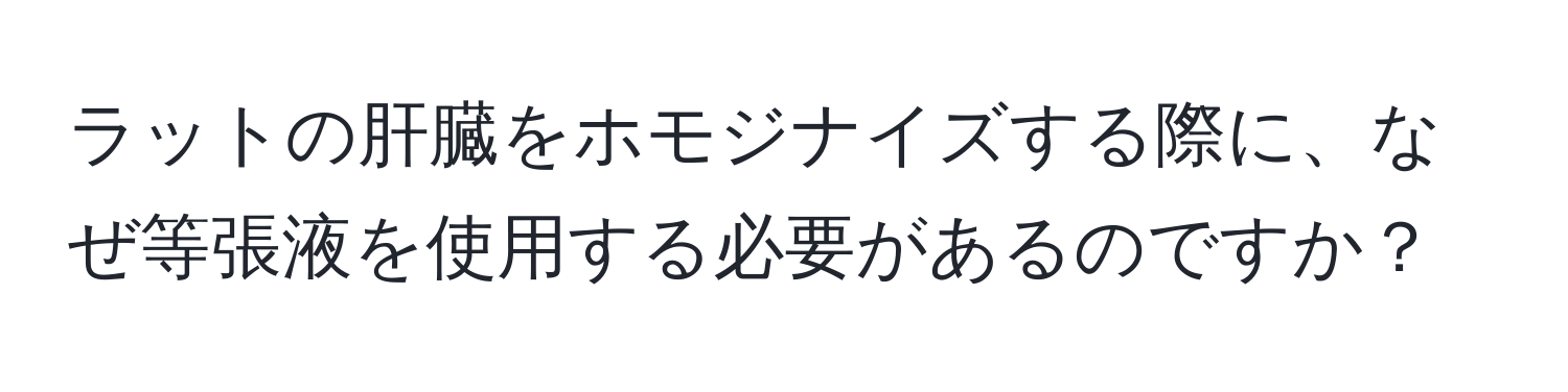 ラットの肝臓をホモジナイズする際に、なぜ等張液を使用する必要があるのですか？