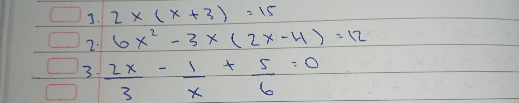 2* (x+3)=15
2. 6x^2-3* (2x-4)=12
3.  2x/3 - 1/x + 5/6 =0