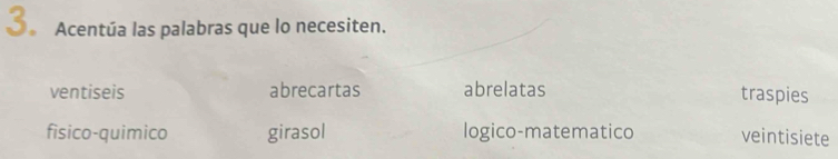 3。 Acentúa las palabras que lo necesiten.
ventiseis abrecartas abrelatas traspies
fisico-quimico girasol logico-matematico veintisiete