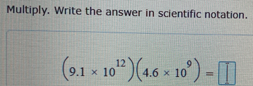 Multiply. Write the answer in scientific notation.
(9.1* 10^(12))(4.6* 10^9)=□