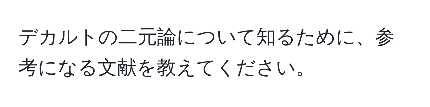 デカルトの二元論について知るために、参考になる文献を教えてください。