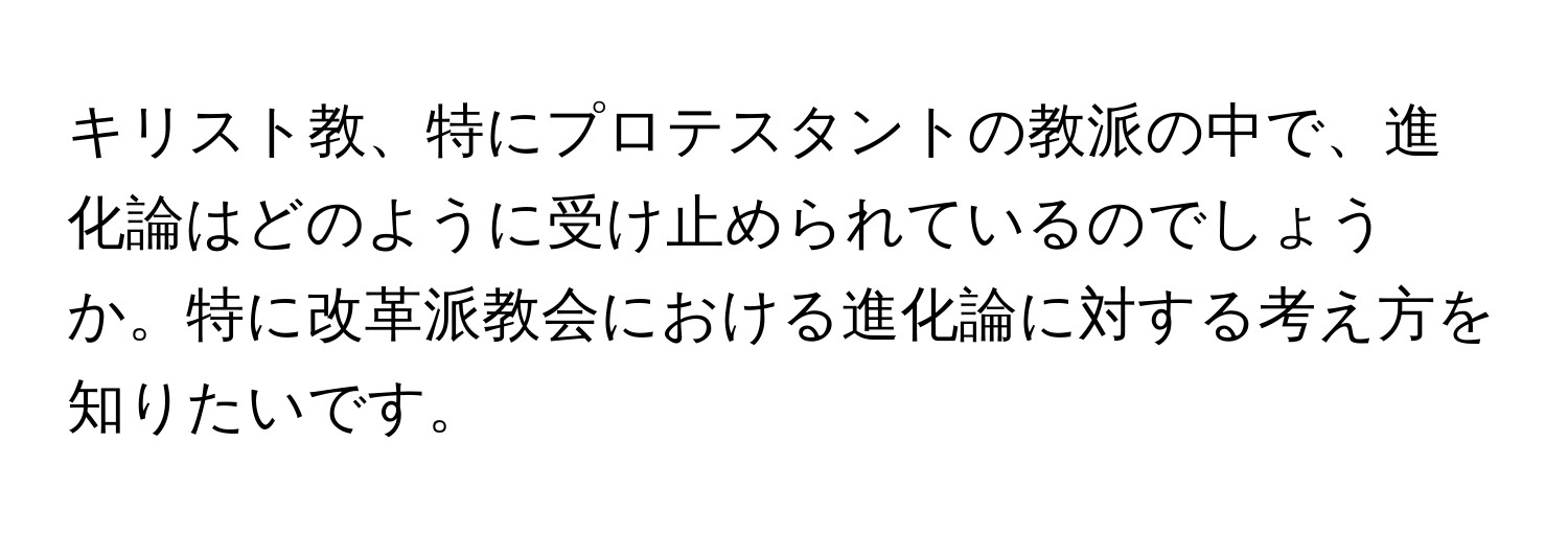 キリスト教、特にプロテスタントの教派の中で、進化論はどのように受け止められているのでしょうか。特に改革派教会における進化論に対する考え方を知りたいです。