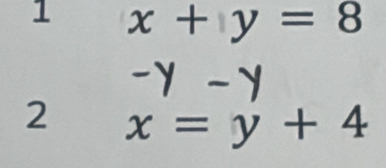 1 x+y=8
-Y -y
2 x=y+4