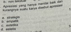 b. non tekstual
Apresiasi yang hanya menilai baik dan
kurangnya suatu karya disebut apresiasi
1
…
a. strategis
b. empatik
c. estetika
d. estetis 1