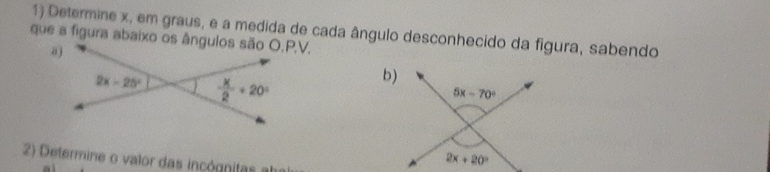 Determine x, em graus, e a medida de cada ângulo desconhecido da figura, sabendo
que a figura abaixo os ângulos são O,P,V,
b)
2) Determine o valor das incógnitas =