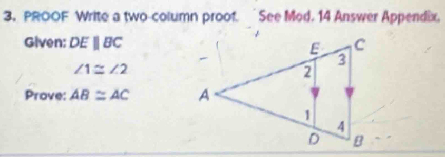 PROOF Write a two-column proof. See Mod. 14 Answer Appendix, 
Given: DEparallel BC
∠ 1≌ ∠ 2
Prove: AB≌ AC