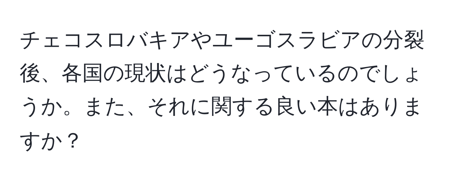 チェコスロバキアやユーゴスラビアの分裂後、各国の現状はどうなっているのでしょうか。また、それに関する良い本はありますか？