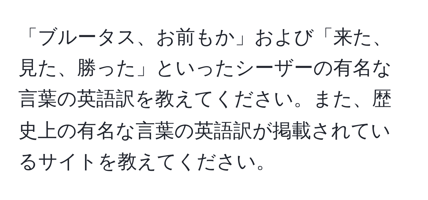 「ブルータス、お前もか」および「来た、見た、勝った」といったシーザーの有名な言葉の英語訳を教えてください。また、歴史上の有名な言葉の英語訳が掲載されているサイトを教えてください。