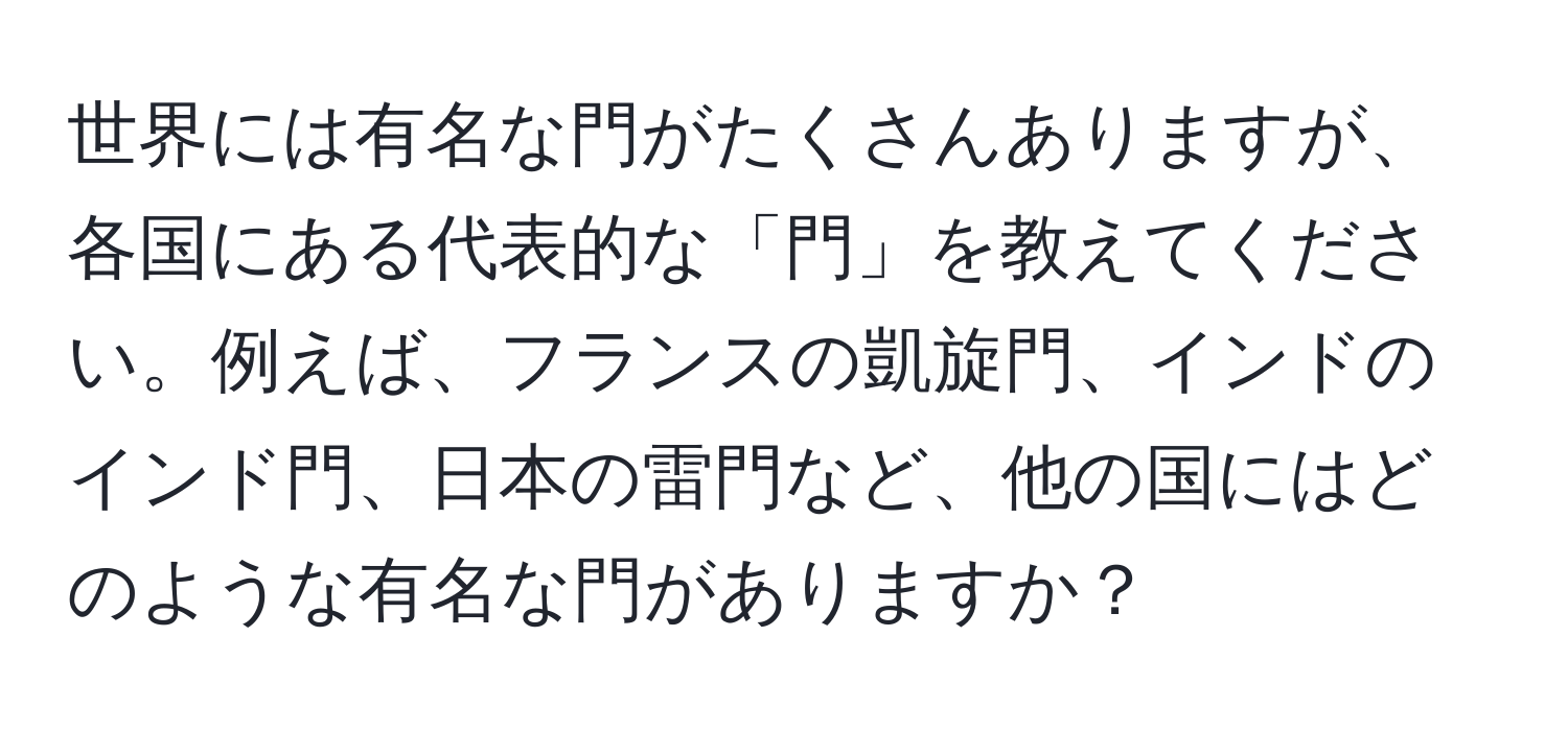 世界には有名な門がたくさんありますが、各国にある代表的な「門」を教えてください。例えば、フランスの凱旋門、インドのインド門、日本の雷門など、他の国にはどのような有名な門がありますか？