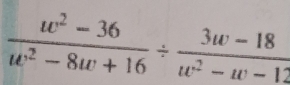  (w^2-36)/w^2-8w+16 /  (3w-18)/w^2-w-12 