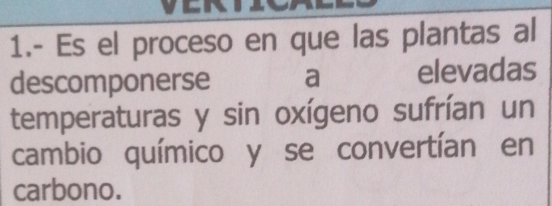 1.- Es el proceso en que las plantas al 
descomponerse a elevadas 
temperaturas y sin oxígeno sufrían un 
cambio químico y se convertían en 
carbono.