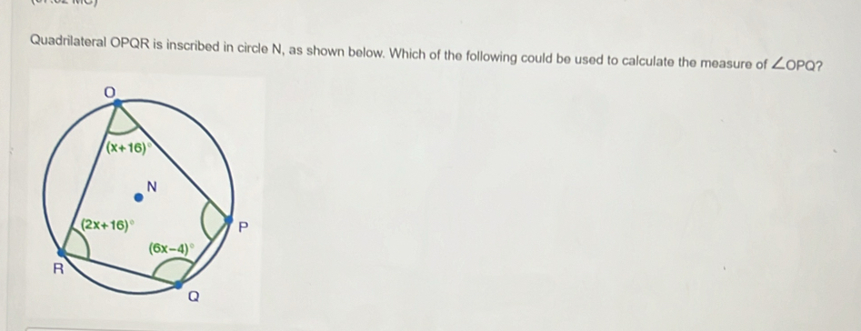 Quadrilateral OPQR is inscribed in circle N, as shown below. Which of the following could be used to calculate the measure of ∠ OPQ ?