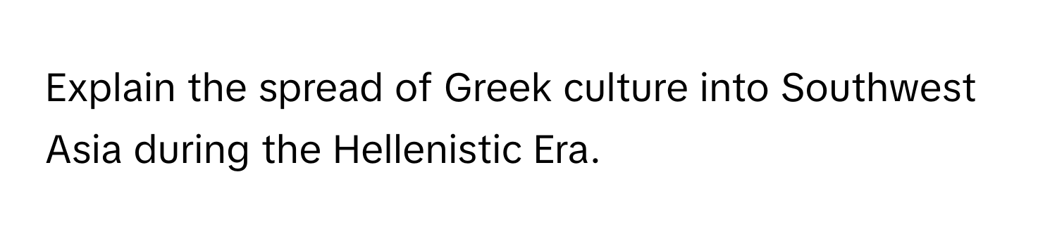 Explain the spread of Greek culture into Southwest Asia during the Hellenistic Era.