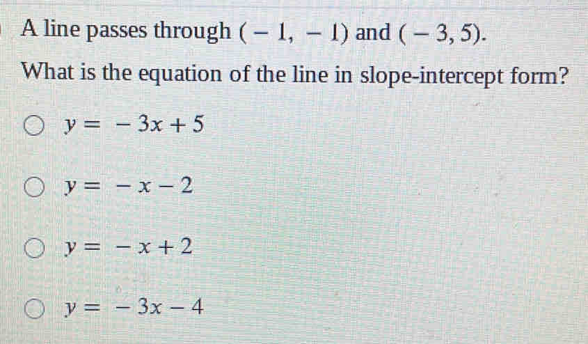 A line passes through (-1,-1) and (-3,5). 
What is the equation of the line in slope-intercept form?
y=-3x+5
y=-x-2
y=-x+2
y=-3x-4