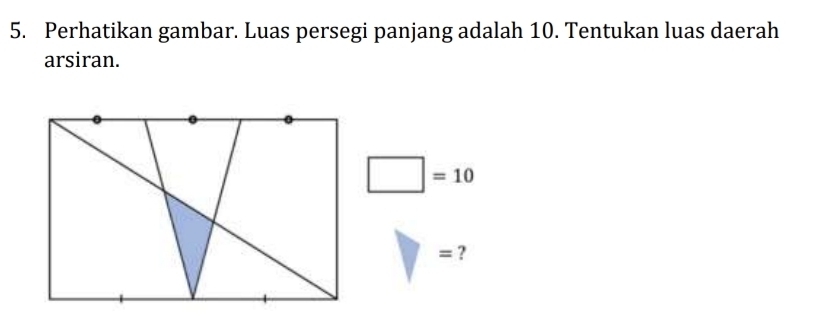 Perhatikan gambar. Luas persegi panjang adalah 10. Tentukan luas daerah 
arsiran.
□ =10
= ?