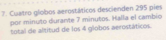 Cuatro globos aerostáticos descienden 295 pies 
por minuto durante 7 minutos. Halla el cambio 
total de altitud de los 4 globos aerostáticos.