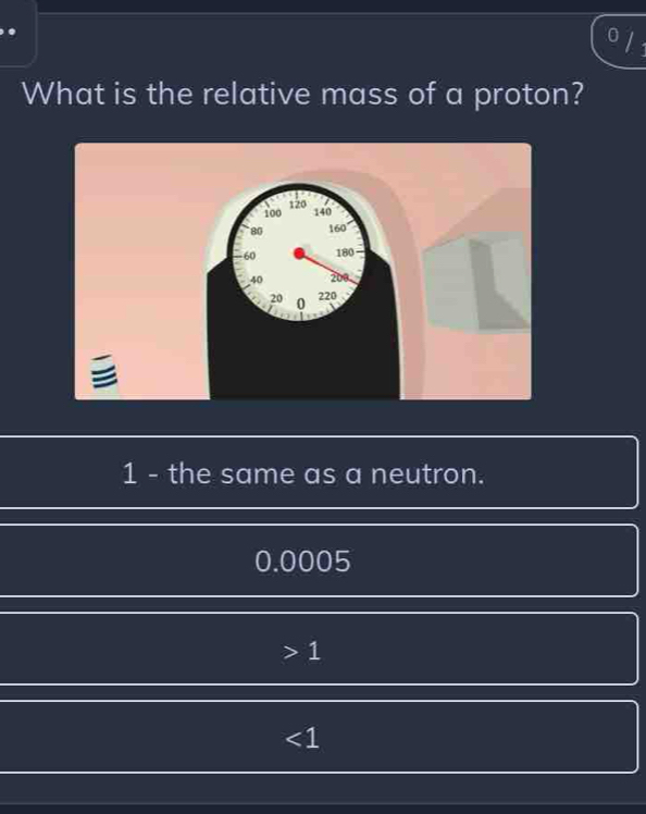 What is the relative mass of a proton?

1 - the same as a neutron.
0.0005
1
∠ 1