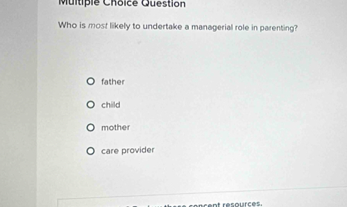 Question
Who is most likely to undertake a managerial role in parenting?
father
child
mother
care provider
concent resources.