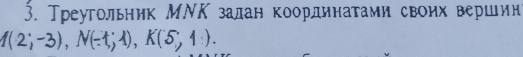 Треугольник МΝΚ залан координатами своηх вершин
1(2;-3), N(-1;1), K(5,1:).