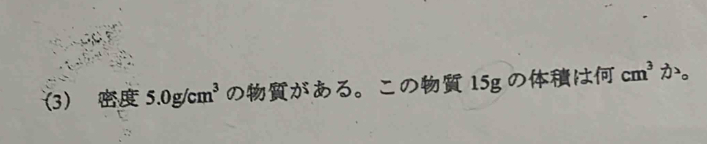 3 5.0g/cm^3 のがある。この 15g のは cm^3 か。