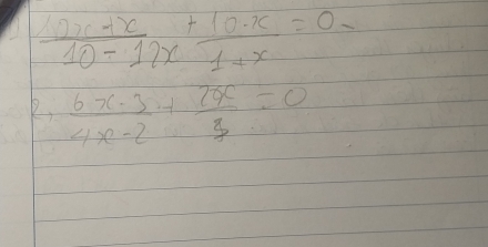  (10x+x)/10-12x + 10· x/1+x =0-
 (6x-3)/4x-2 + 7x/3 =0