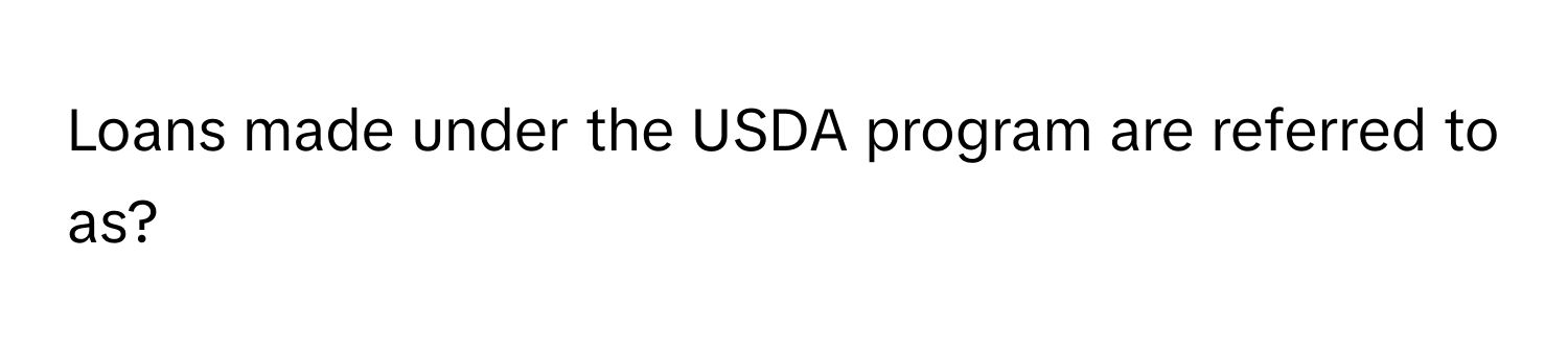 Loans made under the USDA program are referred to as?