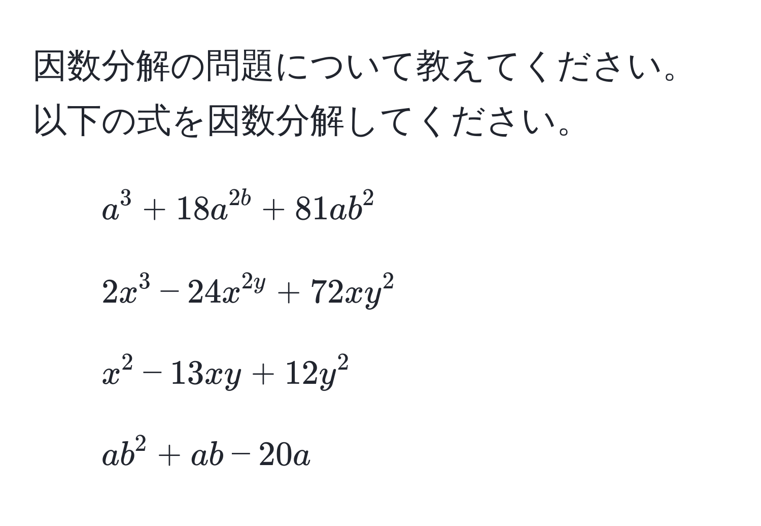 因数分解の問題について教えてください。以下の式を因数分解してください。  
1. ( a^3 + 18a^2b + 81ab^2 )  
2. ( 2x^3 - 24x^2y + 72xy^2 )  
3. ( x^2 - 13xy + 12y^2 )  
4. ( ab^2 + ab - 20a )