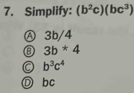 Simplify: (b^2c)(bc^3)
Ⓐ 3b/4
B 3b*4
b^3c^4
bc